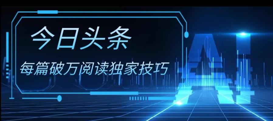 今日头条各领域实操合集，每篇破万阅读独家技巧，单号收益500+-全有网创