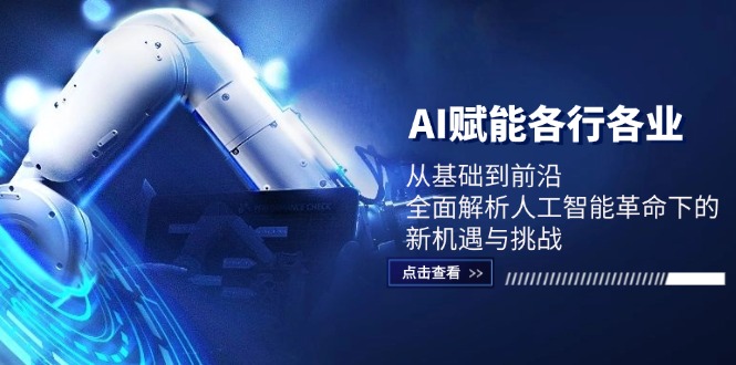 AI赋能各行各业:从基础到前沿,全面解析人工智能革命下的新机遇与挑战-全有网创