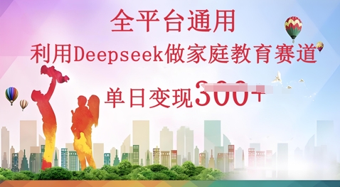 利用Deepseek做家庭教育赛道条条爆款单日变现3张-全有网创