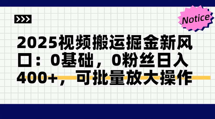 2025视频搬运掘金新风口:0基础，0粉丝日入400+，可批量放大操作-全有网创