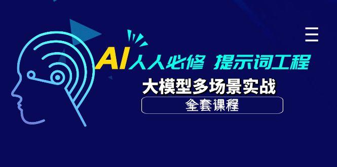 (10047期)AI 人人必修-提示词工程+大模型多场景实战(全套课程)-全有网创