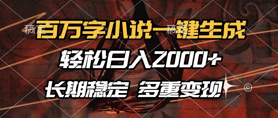百万字小说一键生成，轻松日入2000+，长期稳定可做，多种变现方式-全有网创