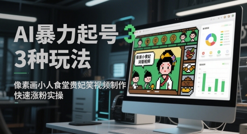 AI暴力起号3种玩法，像素画小人食堂贵妃搞笑视频制作，快速涨粉实操-全有网创