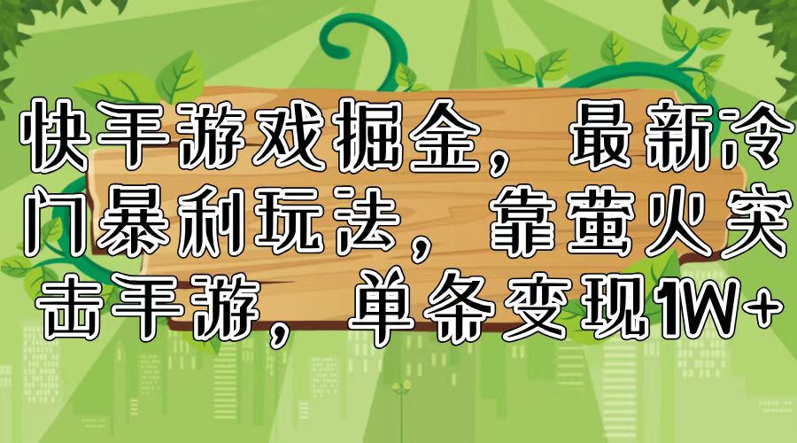 快手游戏掘金，最新冷门暴利玩法，靠萤火突击手游，单条变现1W+-全有网创
