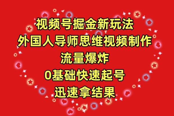 (9877期)视频号掘金新玩法，外国人导师思维视频制作，流量爆炸，0其础快速起号，…-全有网创