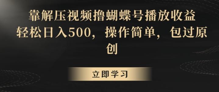 靠解压视频撸蝴蝶号播放收益，轻松日入500，操作简单，包过原创【揭秘】-全有网创