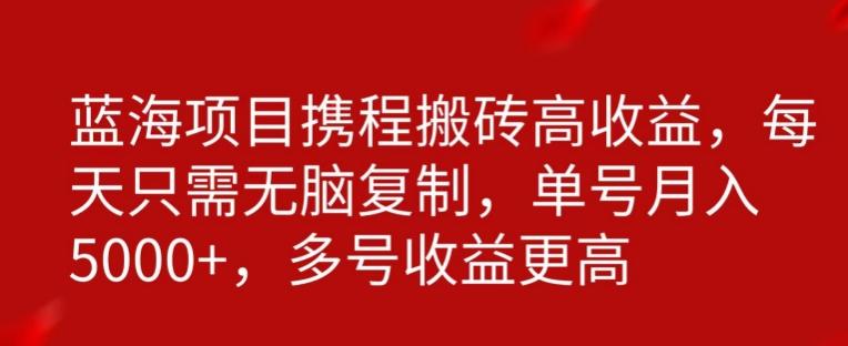 携程搬砖项目，只需每天无脑复制，月入5000+-全有网创