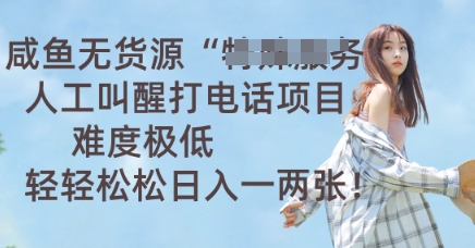 咸鱼无货源人工叫醒打电话项目，难度极低， 轻轻松松日入一两张-全有网创