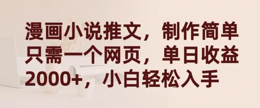 漫画小说推文，制作简单只需一个网页，单日收益2000+，小白轻松入手【揭秘】-全有网创