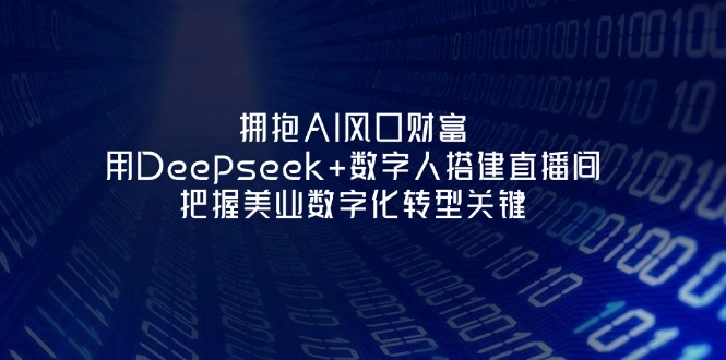 (14299期)拥抱AI风口财富:用Deepseek+数字人搭建直播间,把握美业数字化转型关键-全有网创