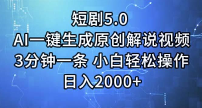 短剧5.0  AI一键生成原创解说视频 3分钟一条 小白轻松操作 日入2000+-全有网创