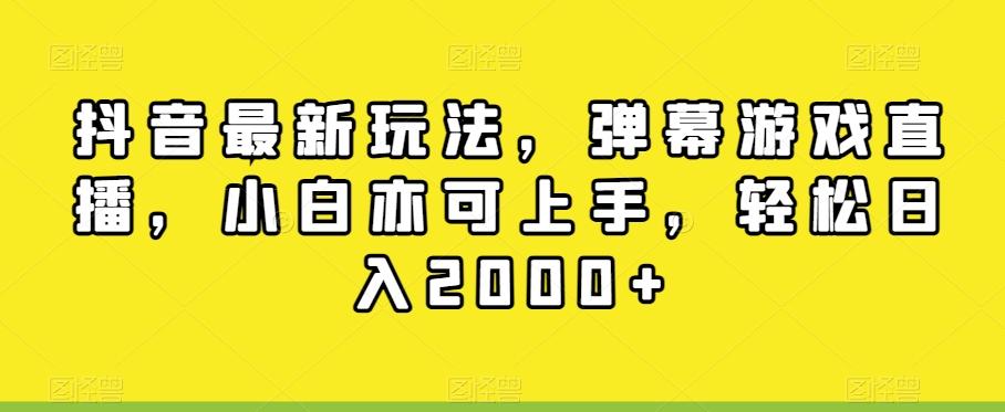 抖音最新玩法，弹幕游戏直播，小白亦可上手，轻松日入2000+-全有网创