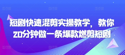 短剧快速混剪实操教学,教你20分钟做一条爆款燃剪短剧