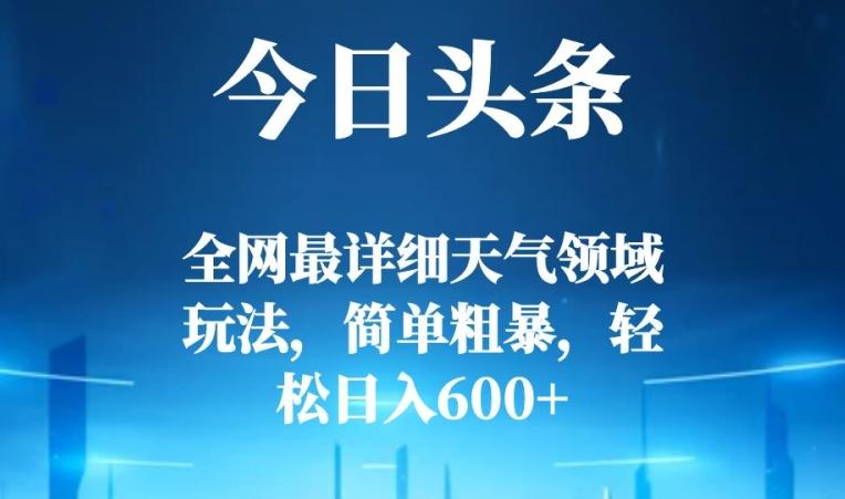 今日头条全网最详细天气领域玩法，简单粗暴，轻松日入600+-全有网创