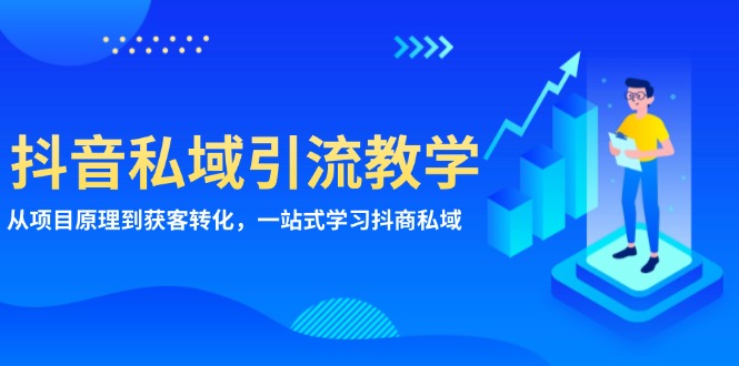 抖音私域引流教学：从项目原理到获客转化，一站式学习抖商 私域-全有网创