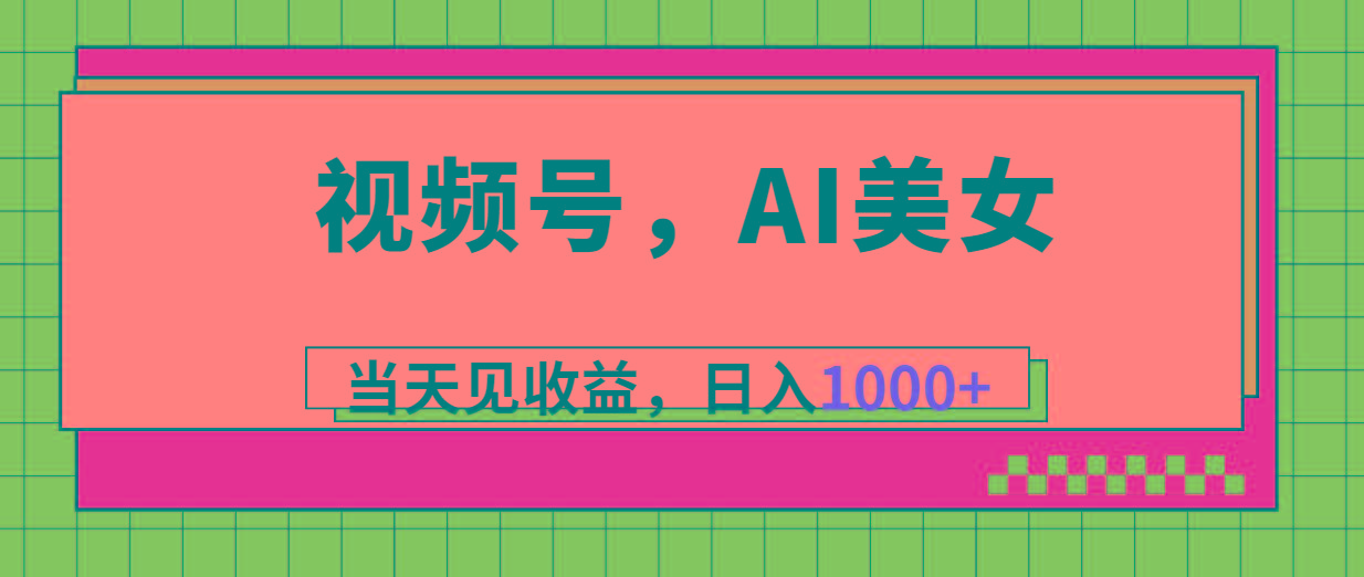 视频号，Ai美女，当天见收益，日入1000+-全有网创