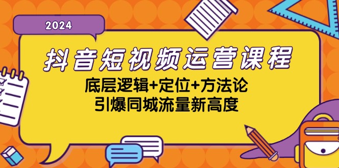 抖音短视频运营课程，底层逻辑+定位+方法论，引爆同城流量新高度-全有网创