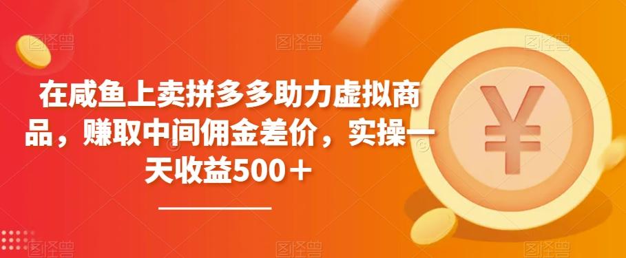在咸鱼上卖拼多多助力虚拟商品，赚取中间佣金差价，实操一天收益500＋-全有网创