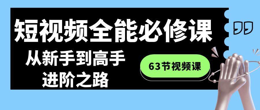 短视频全能必修课程：从新手到高手进阶之路(63节视频课)-全有网创