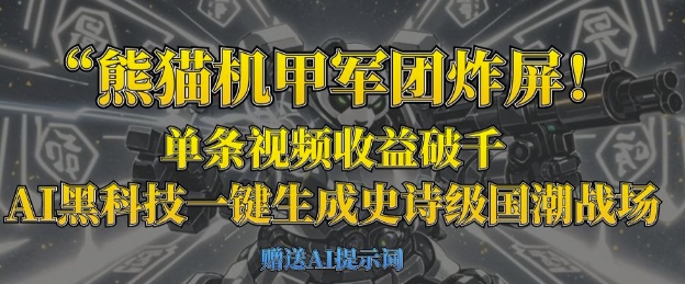 熊猫机甲军团炸屏，单条视频收益破千，AI黑科技一键生成史诗级国潮战场-全有网创