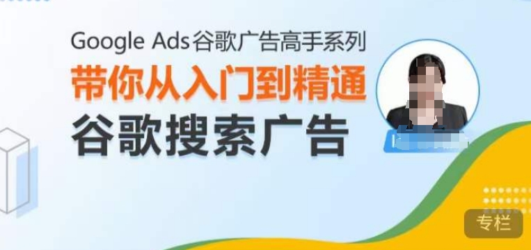 Google Ads谷歌广告高手 - 搜索广告,带你从入门到精通谷歌搜索广告