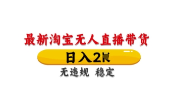 最新淘宝无人直播带货，日入数张，不违规不封号，独家技术，操作简单【揭秘】-全有网创