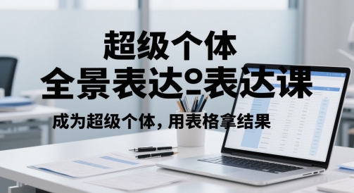超级个体全景表达课，成为超级个体，用表格拿结果-全有网创