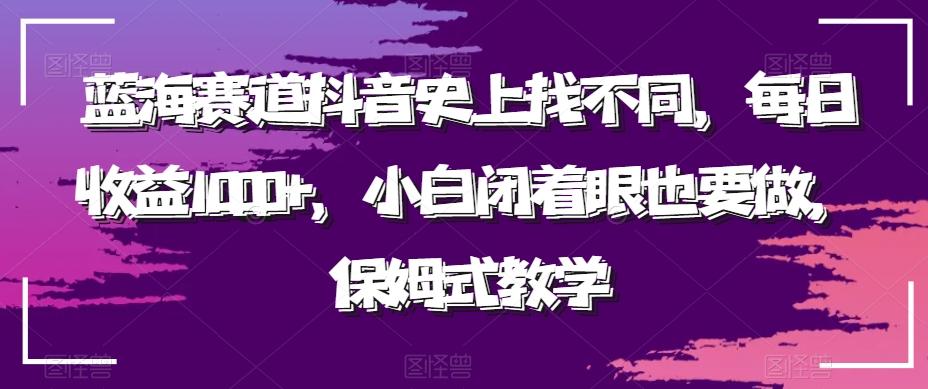 蓝海赛道抖音史上找不同，每日收益1000+，小白闭着眼也要做，保姆式教学-全有网创