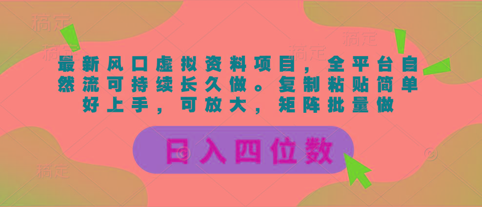 最新风口虚拟资料项目，全平台自然流可持续长久做。复制粘贴 日入四位数-全有网创