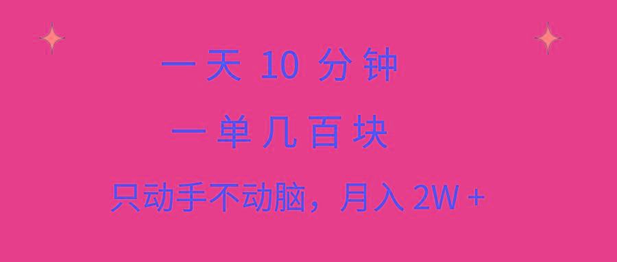 一天10 分钟 一单几百块 简单无脑操作 月入2W+教学-全有网创
