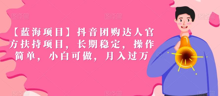 【蓝海项目】抖音团购达人官方扶持项目，长期稳定，操作简单，小白可做，月入过万【揭秘】-全有网创