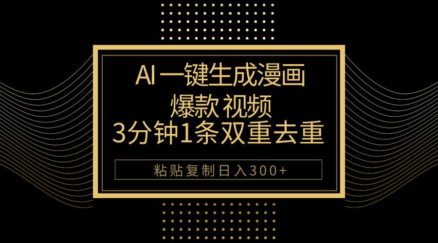 AI一键生成爆款漫画视频，3分钟1条双重去重100%过原创，粘贴复制日入500+-全有网创