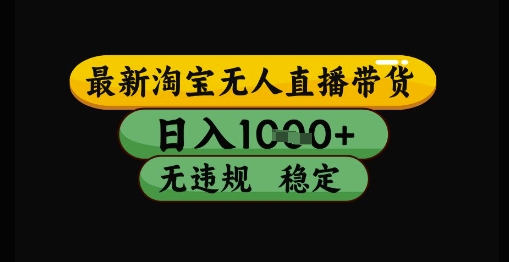 最新淘宝无人直播带货独家技术，日入1k+，无违规无封号，操作简单，长期稳定【揭秘】-全有网创