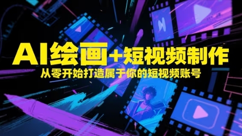 AI绘画+短视频制作，从零开始打造属于你的短视频账号-全有网创