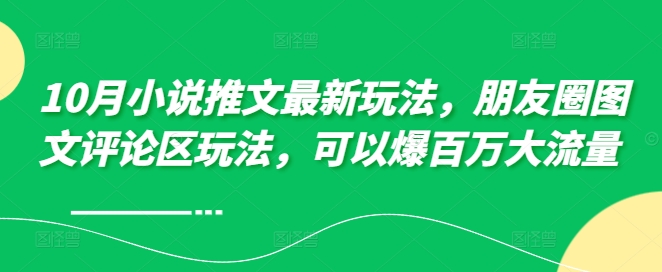 10月小说推文最新玩法，朋友圈图文评论区玩法，可以爆百万大流量 -全有网创