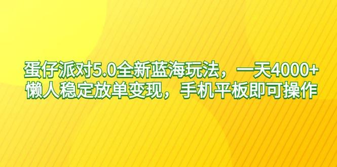 蛋仔派对5.0全新蓝海玩法，一天4000+，懒人稳定放单变现，手机平板即可…-全有网创