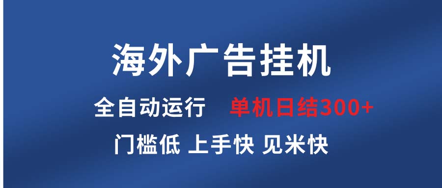 海外广告挂机 全自动运行 单机单日300+ 日结项目 稳定运行 欢迎观看课程-全有网创