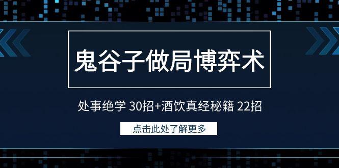 鬼谷子做局博弈术：处事绝学30招+酒饮真经秘籍22招-全有网创