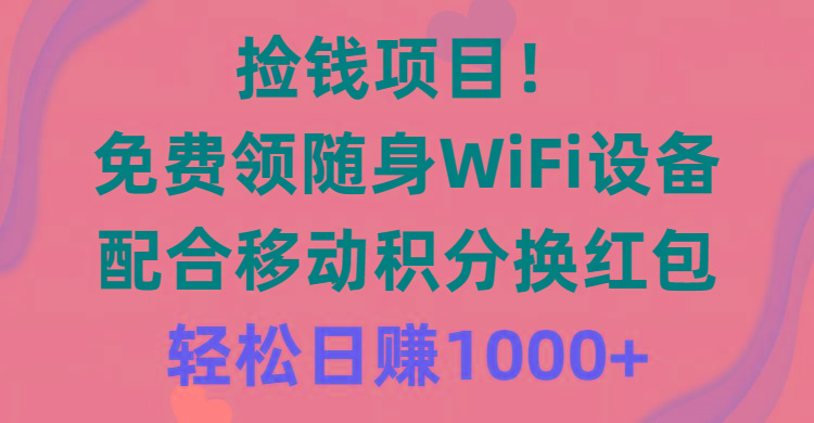 捡钱项目！免费领随身WiFi设备+移动积分换红包，有手就行，轻松日赚1000+-全有网创