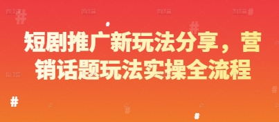 短剧推广新玩法分享,营销话题玩法实操全流程