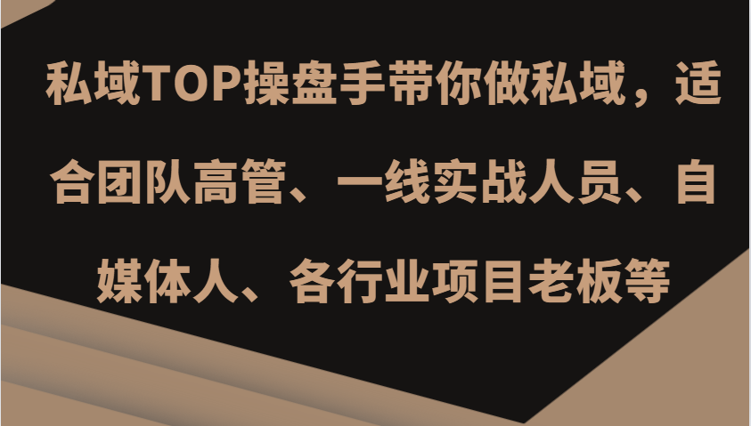 私域TOP操盘手带你做私域，适合团队高管、一线实战人员、自媒体人、各行业项目老板等-全有网创