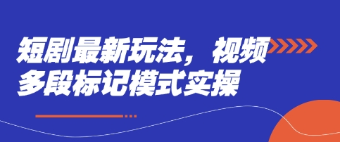 短剧最新玩法,视频多段标记模式实操-全有网创