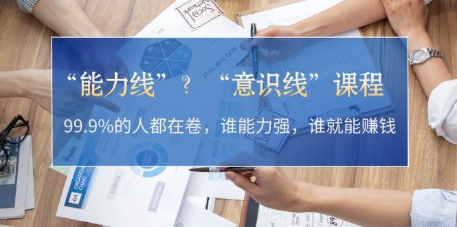 “能力线”“意识线”？99.9%的人都在卷，谁能力强，谁就能赚钱-全有网创