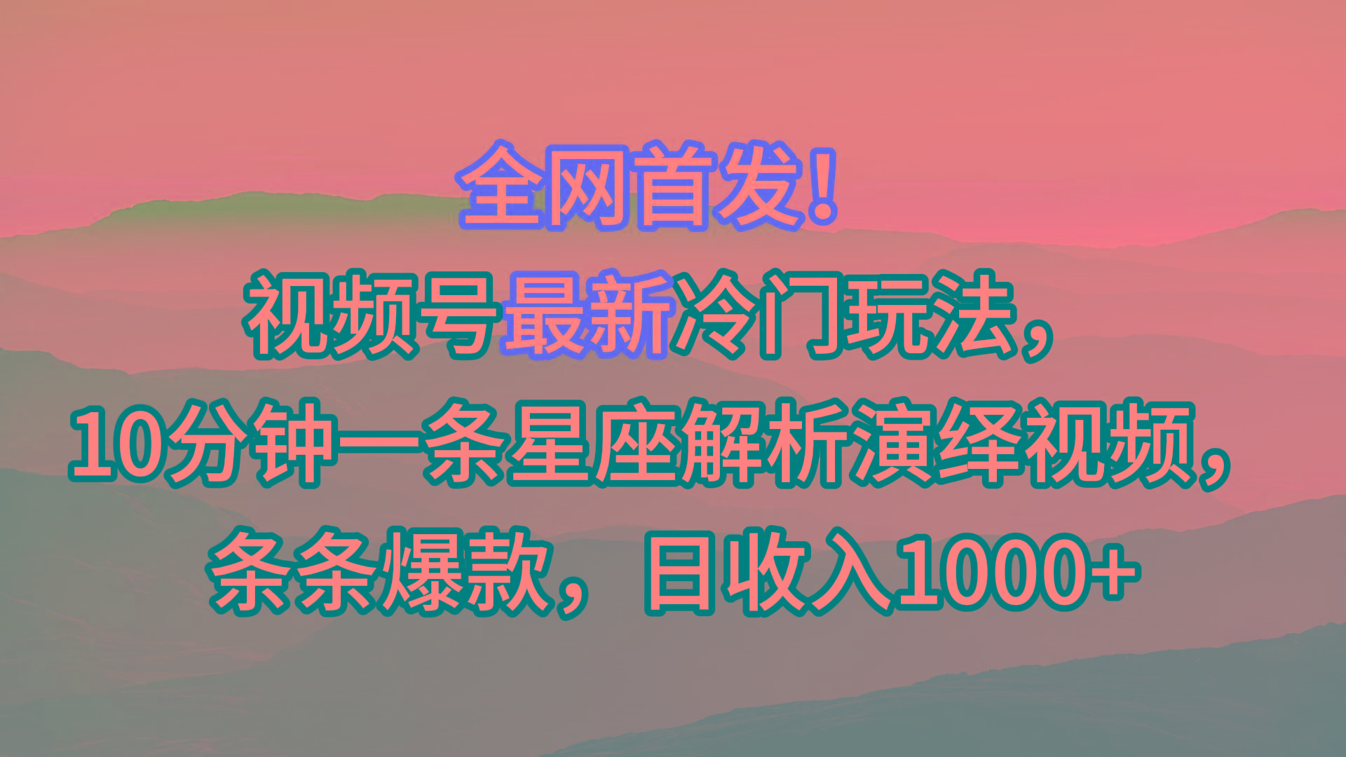 视频号最新冷门玩法，10分钟一条星座解析演绎视频，条条爆款，日收入1000+-全有网创