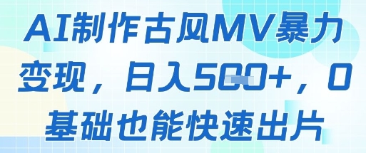 AI制作古风MV暴力变现,日入几张,0基础也能快速出片