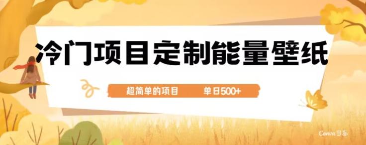 冷门小众项目，定制能量壁纸，单日500+-全有网创