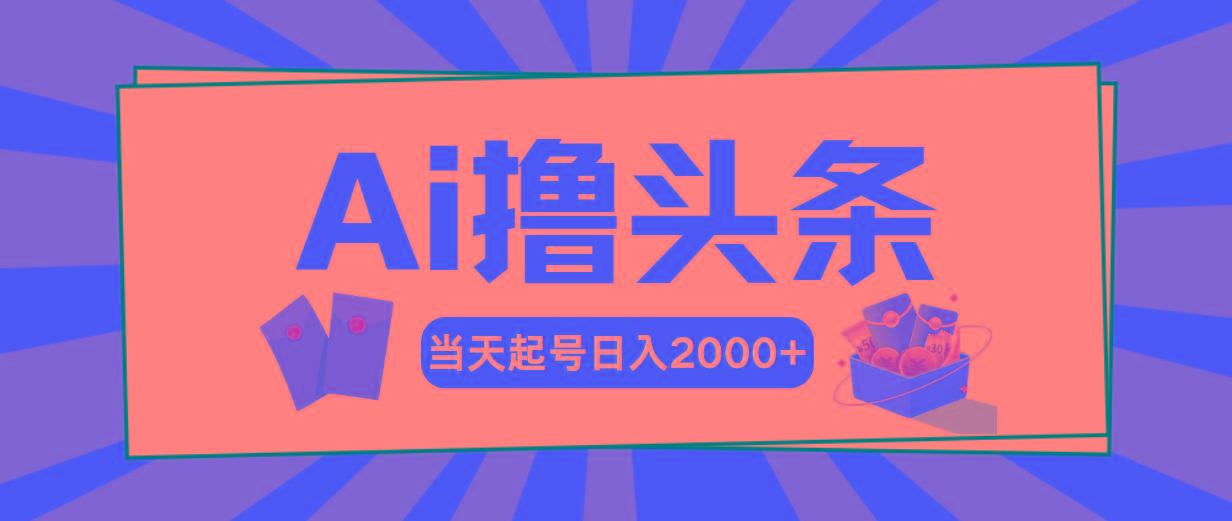 Ai撸头条，当天起号，第二天见收益，日入2000+-全有网创