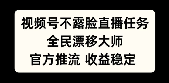 视频号不露脸直播任务，全民漂移大师，官方推流，收益稳定，全民可做【揭秘】-全有网创