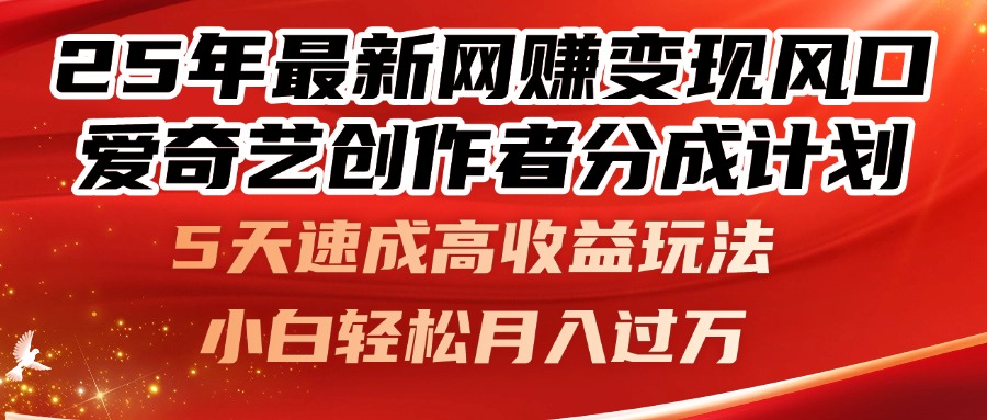 25年最新网赚变现风口！爱奇艺创作者分成计划，5天速成高收益玩法，小…-全有网创