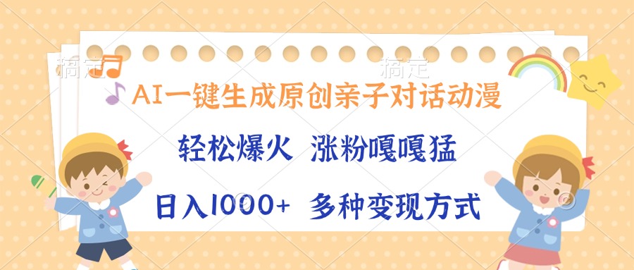 AI一键生成原创亲子对话动漫，单条视频播放破千万 ，日入1000+，多种变…-全有网创